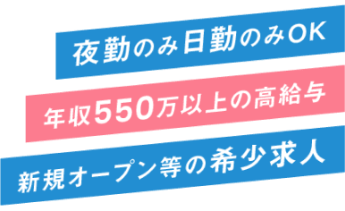 夜勤のみ日勤のみOK。年収550万以上の高給与。新規オープン等の希少求人。